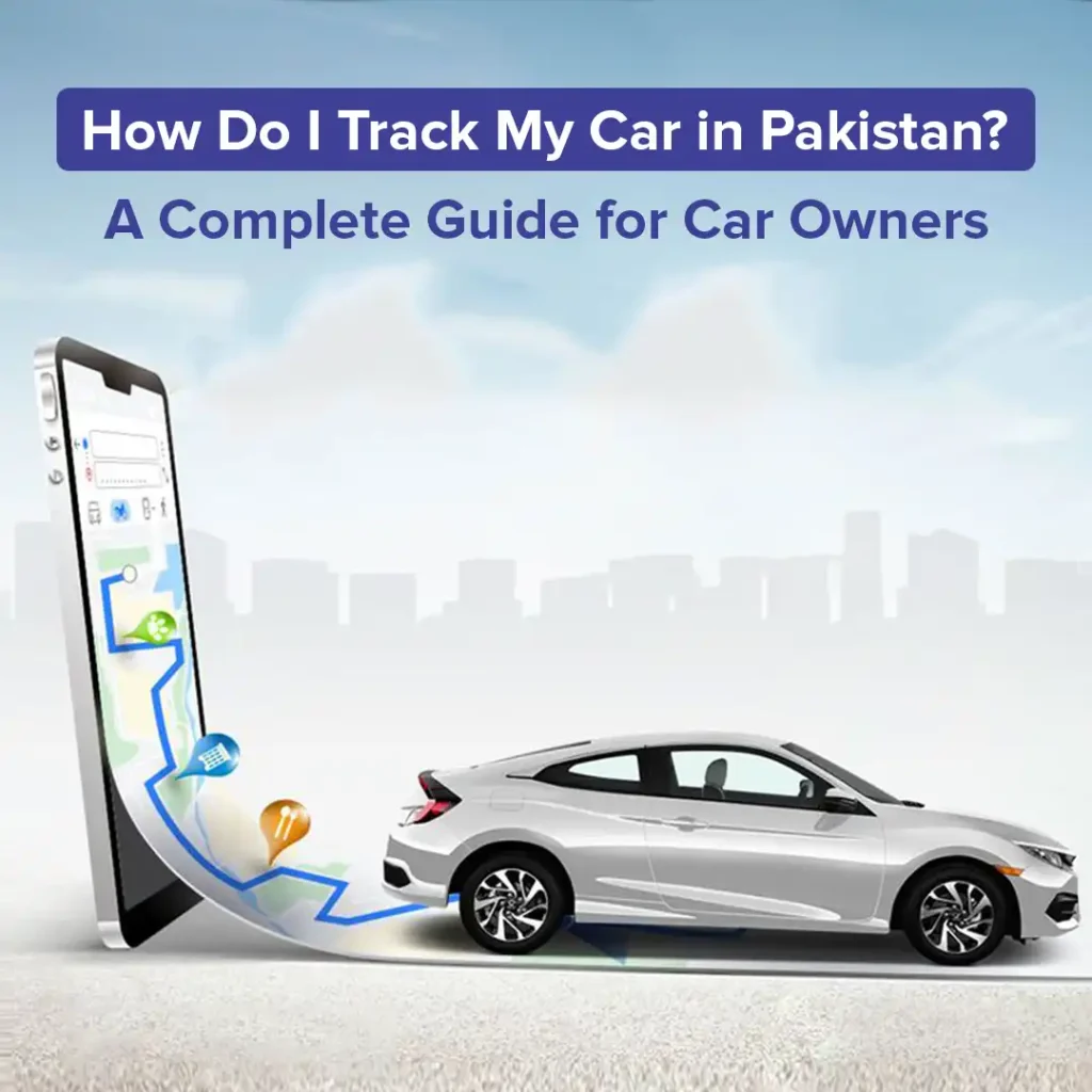How Do I Track My Car in Pakistan? A Complete Guide for Car Owners